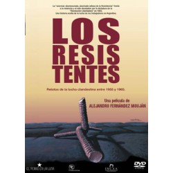 LOS RESISTENTES - RELATOS DE LA LUCHA CLANDESTINA ENTRE 1955 Y 1965